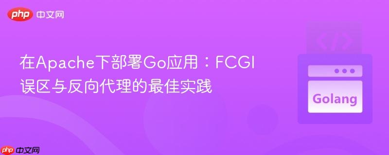 在Apache下部署Go应用:FCGI误区与反向代理的最佳实践