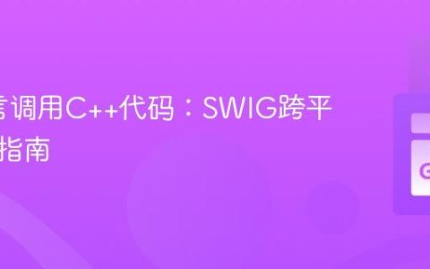 Go语言调用C++代码：SWIG跨平台集成指南
