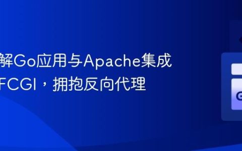深入理解Go应用与Apache集成：告别FCGI，拥抱反向代理