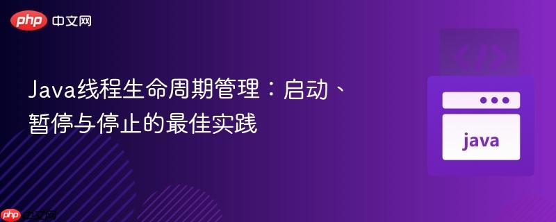 java线程生命周期管理:启动、暂停与停止的最佳实践