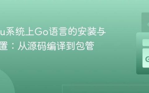 Ubuntu系统上Go语言的安装与环境配置：从源码编译到包管理工具