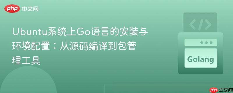 Ubuntu系统上Go语言的安装与环境配置：从源码编译到包管理工具