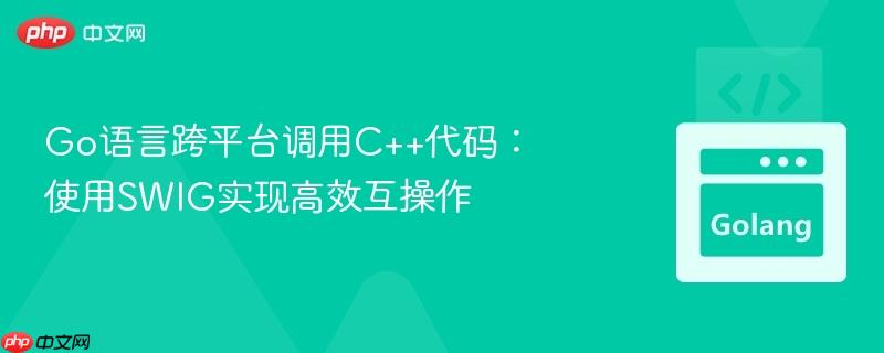 go语言跨平台调用c++代码:使用swig实现高效互操作
