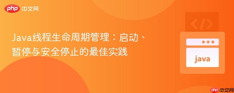 Java线程生命周期管理:启动、暂停与安全停止的最佳实践