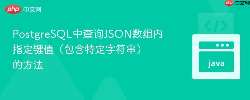 PostgreSQL中查询JSON数组内指定键值(包含特定字符串)的方法