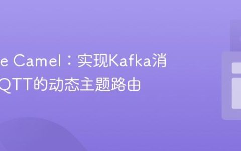 Apache Camel：实现Kafka消息到MQTT的动态主题路由