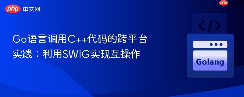 go语言调用c++代码的跨平台实践:利用swig实现互操作