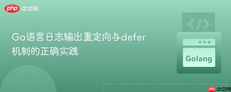 go语言日志输出重定向与defer机制的正确实践