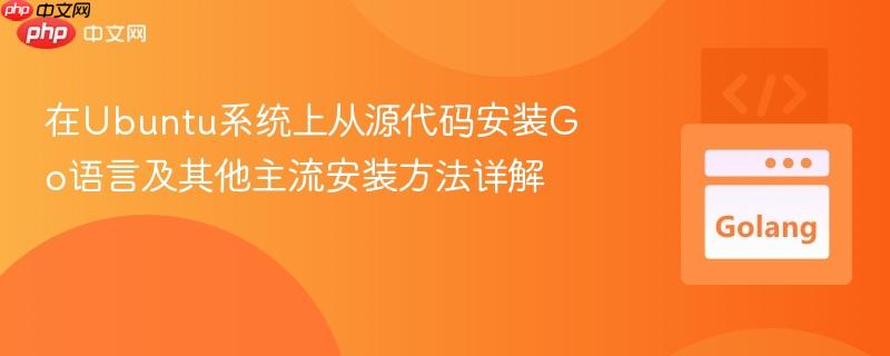 在Ubuntu系统上从源代码安装Go语言及其他主流安装方法详解