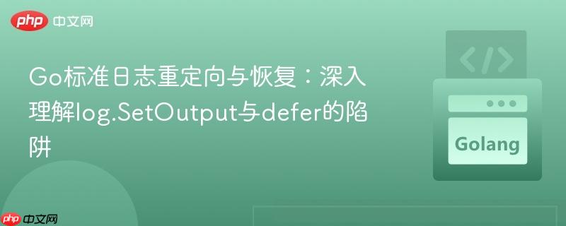 Go标准日志重定向与恢复:深入理解log.SetOutput与defer的陷阱