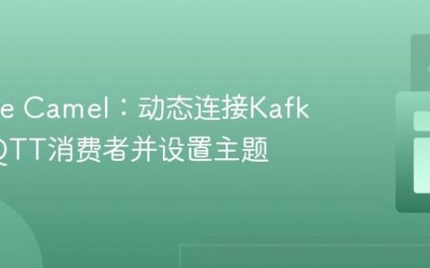Apache Camel：动态连接Kafka与MQTT消费者并设置主题