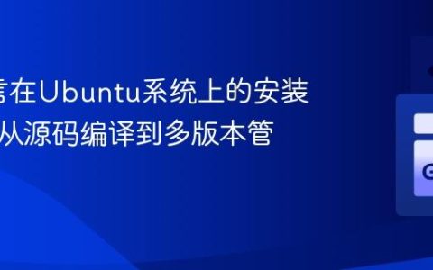 Go语言在Ubuntu系统上的安装教程：从源码编译到多版本管理