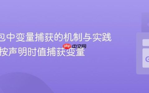 Go 闭包中变量捕获的机制与实践：如何按声明时值捕获变量