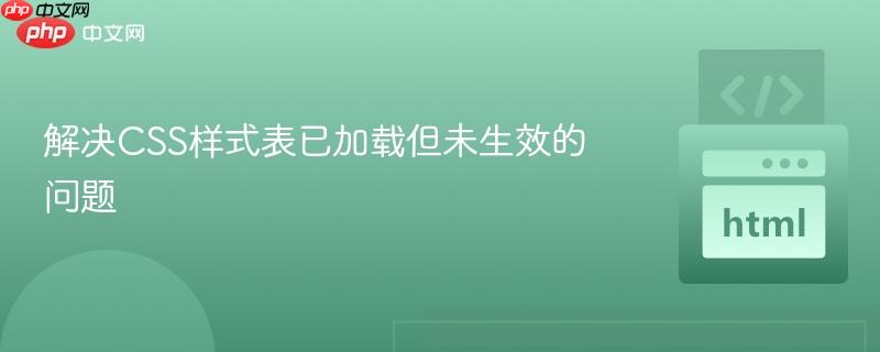 解决CSS样式表已加载但未生效的问题