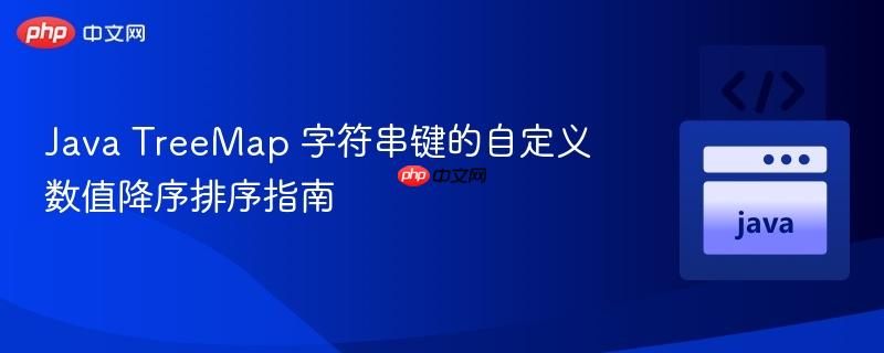 Java TreeMap 字符串键的自定义数值降序排序指南