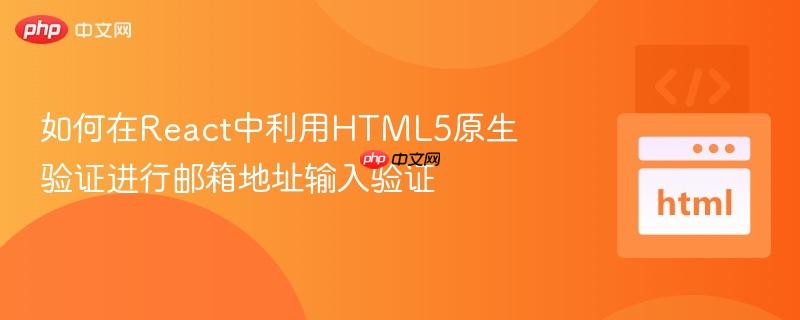 如何在React中利用HTML5原生验证进行邮箱地址输入验证