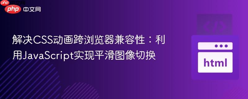 解决CSS动画跨浏览器兼容性:利用JavaScript实现平滑图像切换
