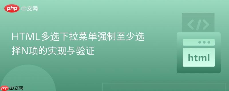 HTML多选下拉菜单强制至少选择N项的实现与验证