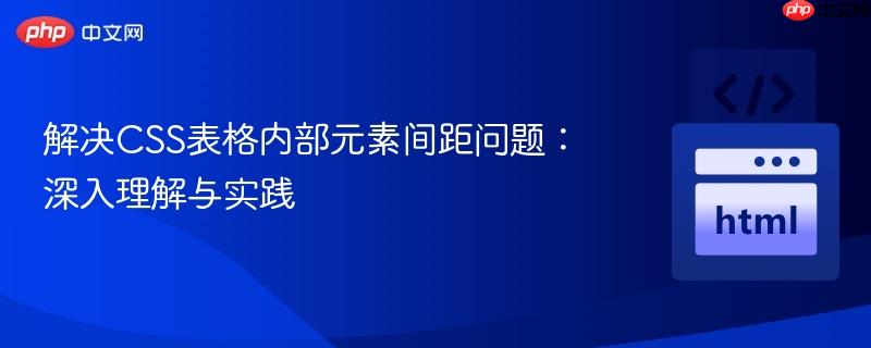 解决CSS表格内部元素间距问题:深入理解与实践