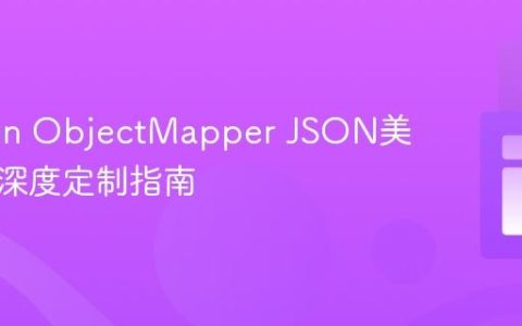 Jackson ObjectMapper JSON美化输出深度定制指南
