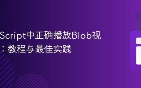 在JavaScript中正确播放Blob视频文件：教程与最佳实践