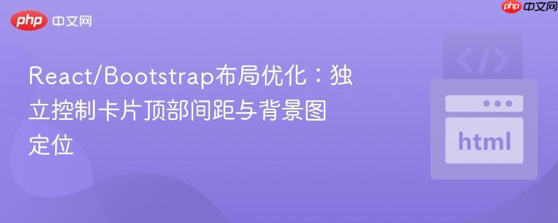 react/bootstrap布局优化:独立控制卡片顶部间距与背景图定位