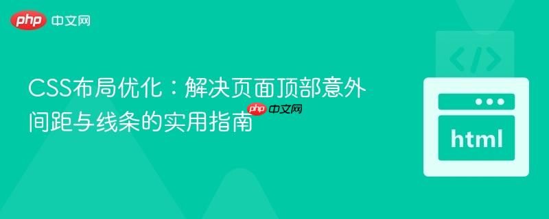 CSS布局优化：解决页面顶部意外间距与线条的实用指南