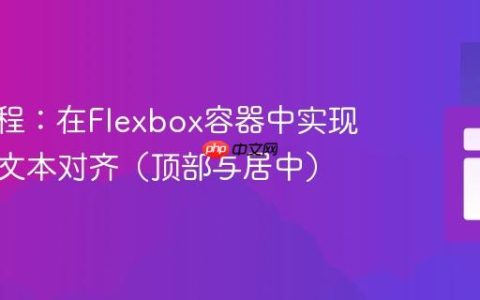 CSS教程：在Flexbox容器中实现响应式文本对齐（顶部与居中）