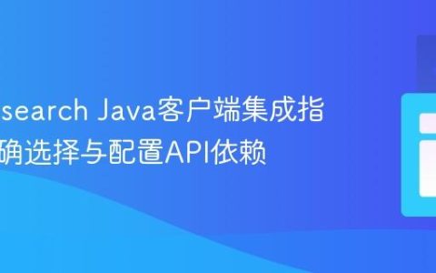 Elasticsearch Java客户端集成指南：正确选择与配置API依赖