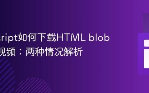 JavaScript如何下载HTML blob: URL视频：两种情况解析
