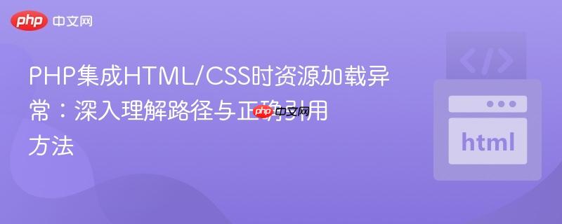 PHP集成HTML/CSS时资源加载异常:深入理解路径与正确引用方法