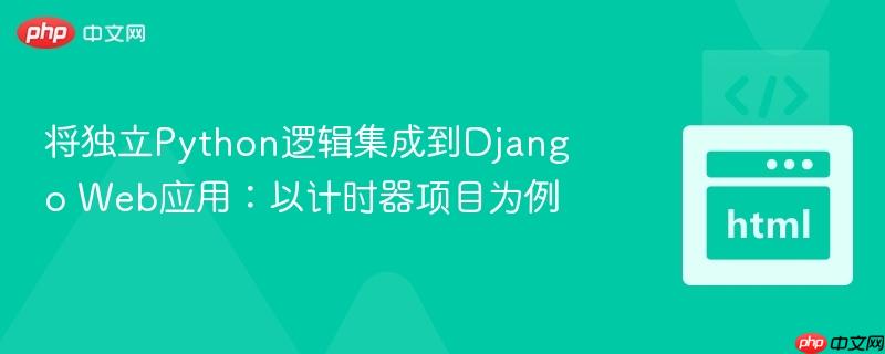 将独立python逻辑集成到django web应用:以计时器项目为例