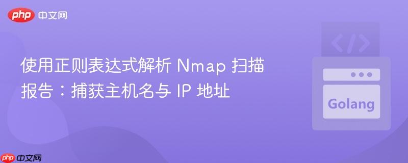 使用正则表达式解析 nmap 扫描报告:捕获主机名与 ip 地址