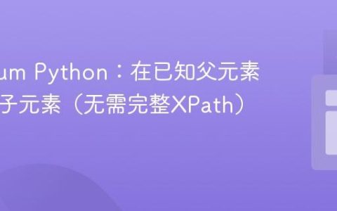 Selenium Python：在已知父元素下定位子元素（无需完整XPath）