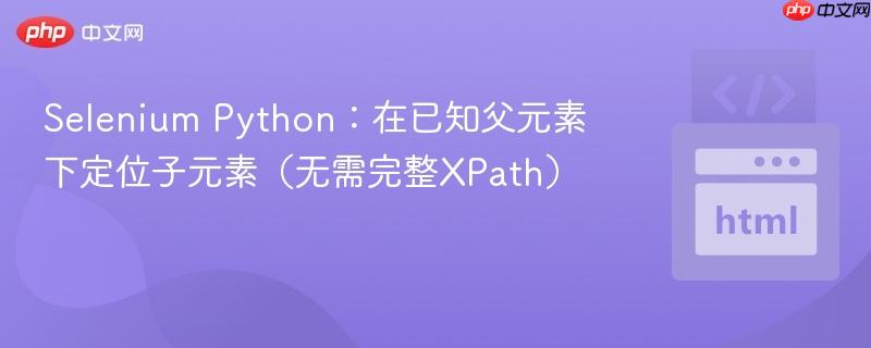 Selenium Python:在已知父元素下定位子元素(无需完整XPath)