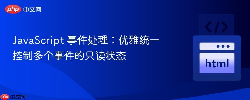 JavaScript 事件处理:优雅统一控制多个事件的只读状态
