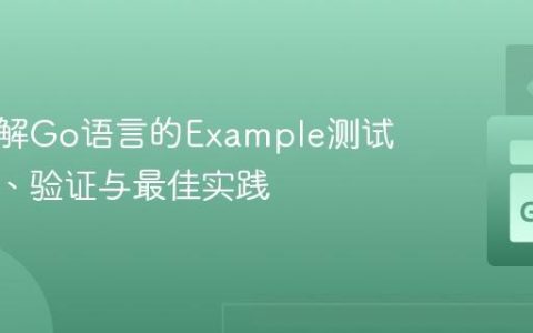 深入理解Go语言的Example测试：文档、验证与最佳实践