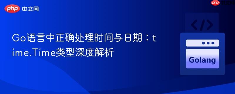 Go语言中正确处理时间与日期:time.Time类型深度解析