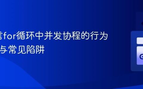 Go语言for循环中并发协程的行为、同步与常见陷阱