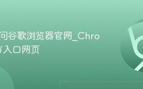 在线访问谷歌浏览器官网_Chrome官方入口网页