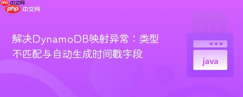 解决dynamodb映射异常:类型不匹配与自动生成时间戳字段