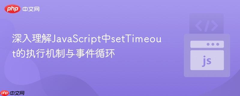 深入理解JavaScript中setTimeout的执行机制与事件循环