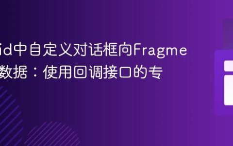 Android中自定义对话框向Fragment传递数据：使用回调接口的专业指南