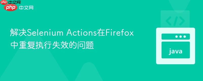 解决selenium actions在firefox中重复执行失效的问题