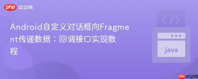 Android自定义对话框向Fragment传递数据:回调接口实现教程