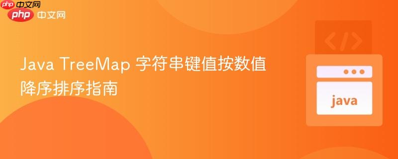 Java TreeMap 字符串键值按数值降序排序指南