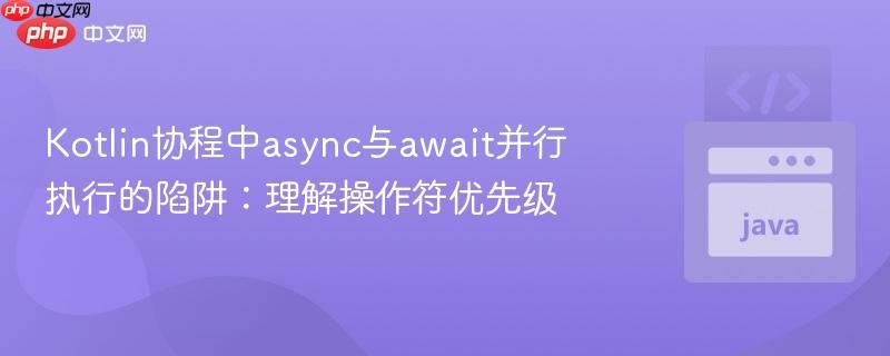Kotlin协程中async与await并行执行的陷阱:理解操作符优先级