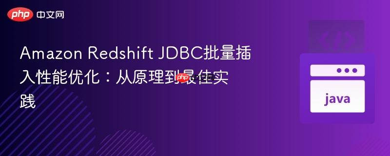 Amazon Redshift JDBC批量插入性能优化:从原理到最佳实践