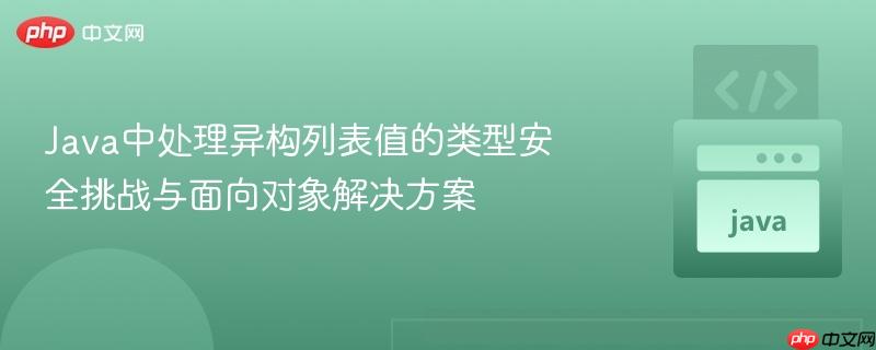 Java中处理异构列表值的类型安全挑战与面向对象解决方案