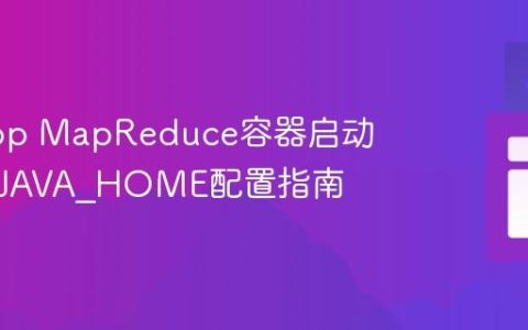 Hadoop MapReduce容器启动失败：JAVA_HOME配置指南